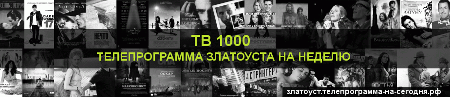 Телепрограмма на неделю канала ТВ 1000, Златоуст