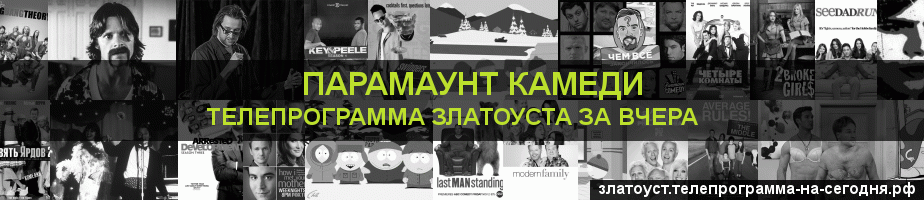 Телепрограмма за вчера канала Парамаунт Камеди, Златоуст