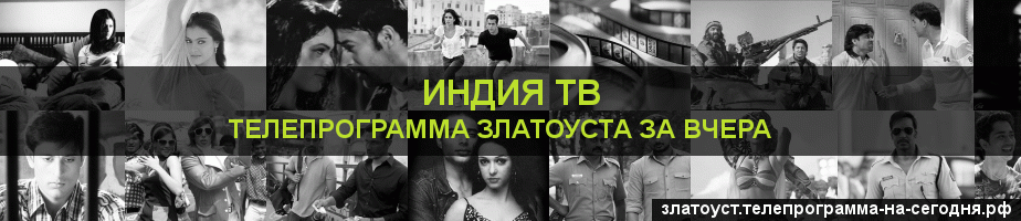 Телепрограмма за вчера канала Индия ТВ, Златоуст