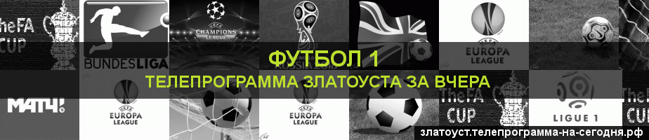 Телепрограмма за вчера канала Футбол 1, Златоуст