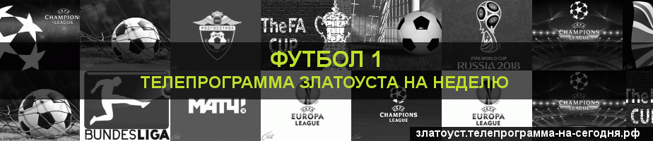 Телепрограмма на неделю канала Футбол 1, Златоуст
