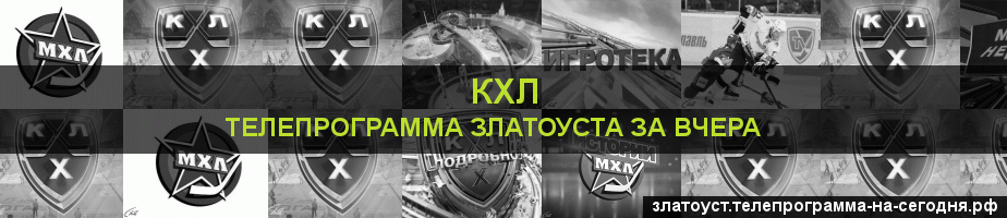Телепрограмма за вчера канала КХЛ, Златоуст
