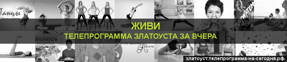 Телепрограмма за вчера канала Живи, Златоуст