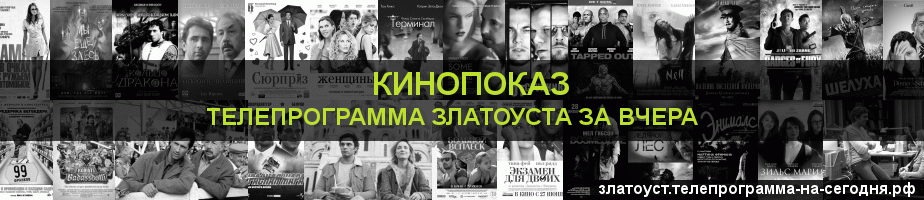 Телепрограмма за вчера канала Кинопоказ, Златоуст