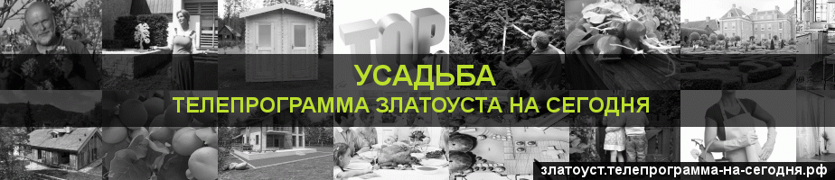 Телепрограмма на сегодня канала Усадьба, Златоуст
