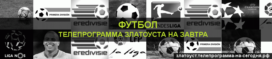 Телепрограмма на завтра канала Футбол, Златоуст