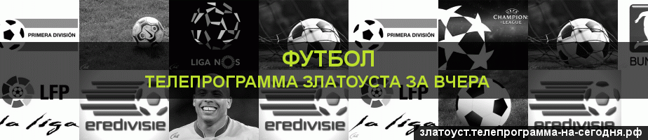 Телепрограмма за вчера канала Футбол, Златоуст